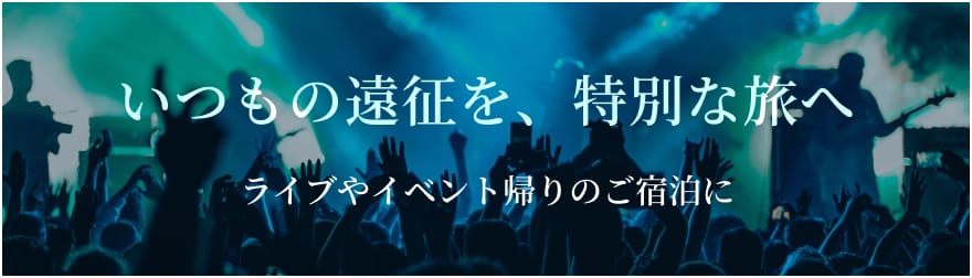 いつもの遠征を、特別な旅へ ライブやイベント帰りのご宿泊に
