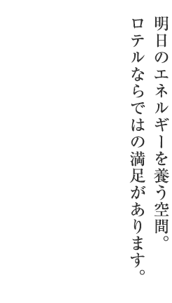 明日のエネルギーを養う空間。ロテルならではの満足があります。