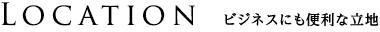 Location ビジネスにも便利な立地